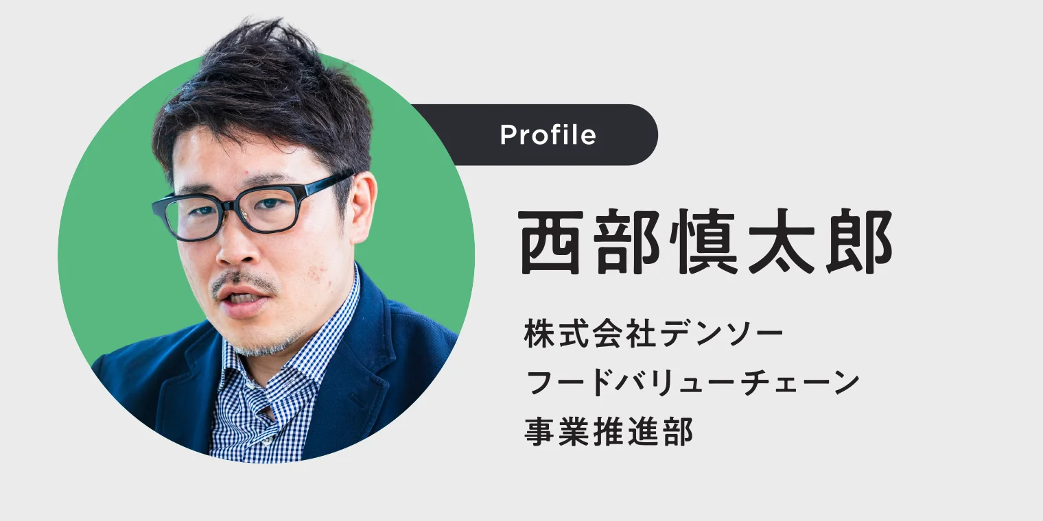 Profile 西部慎太郎 株式会社デンソー フードバリューチェーン 事業推進部
