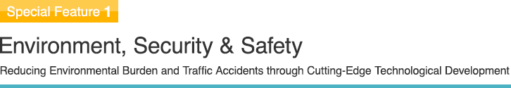 Special Feature 1 Environment, Security & Safety Reducing Environmental Burden and Traffic Accidents through Cutting-Edge Technological Development
