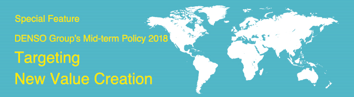 Special Feature DENSO Group's Mid-term Policy 2018 Targeting New Value Creation
