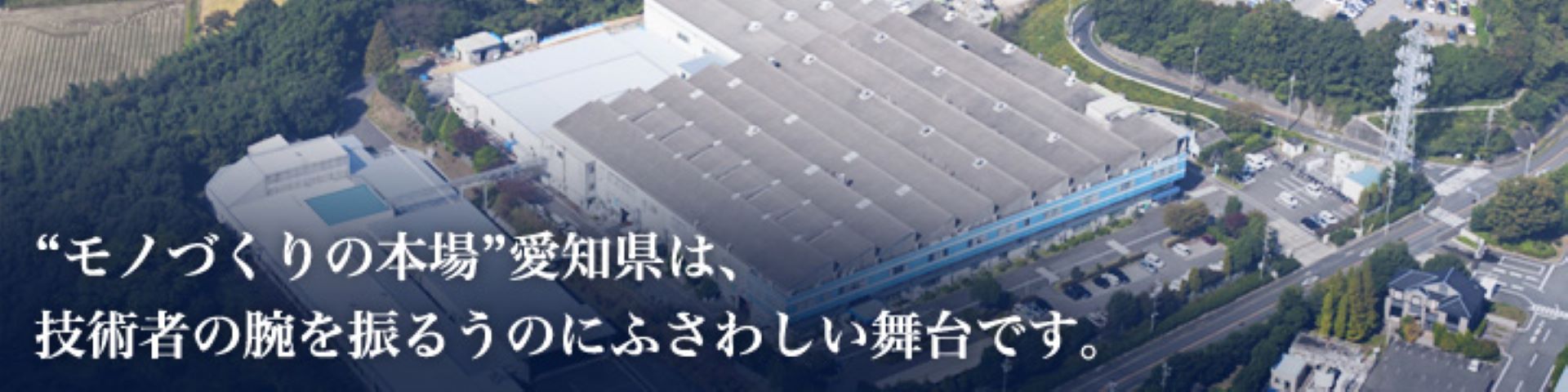 "モノづくりの本場"愛知県は、技術者の腕を振るうのにふさわしい舞台です。