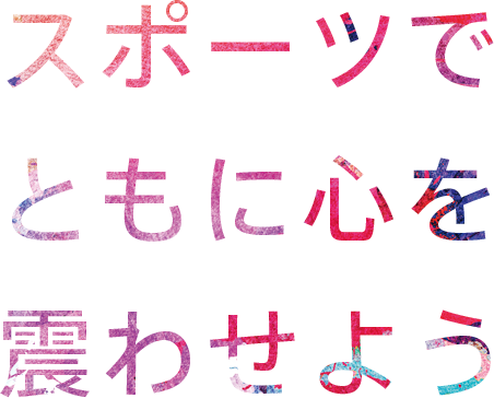 スポーツでともに心を震わせよう