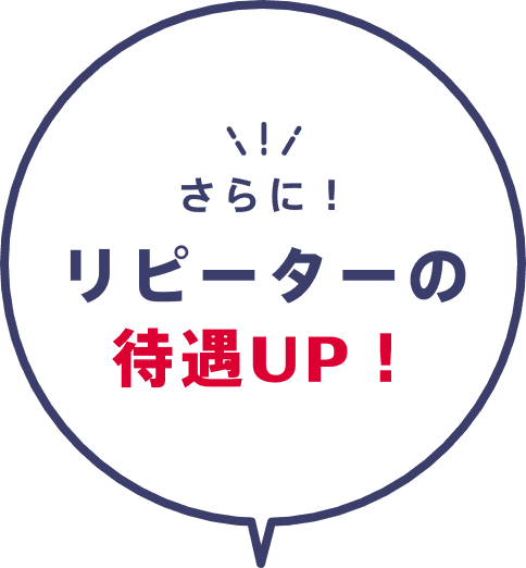さらに！リピーターの待遇UP！