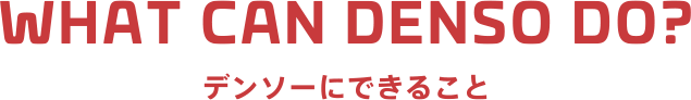 WHAT CAN DENSO DO? -デンソーにできること-