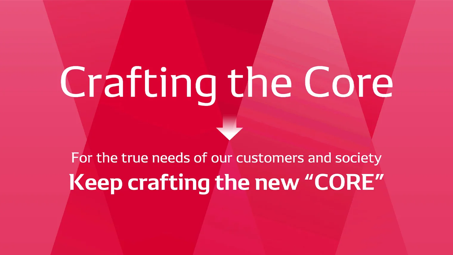 Crafting the Core：For the true needs of our customers and society Keep crafting the new “cores”