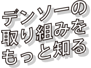 デンソーの取り組みをもっと知る