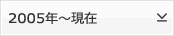 2005年～現在
