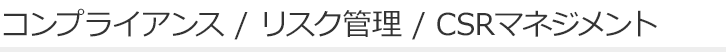 コンプライアンス / リスク管理 / CSRマネジメント