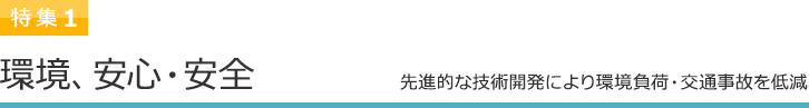 特集1 環境、安心・安全 先進的な技術開発により環境負荷・交通事故を低減