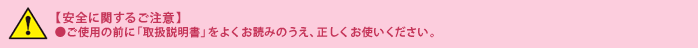 [安全に関するご注意]ご使用の前に「取扱説明書」をよくお読みのうえ、正しくお使いください。