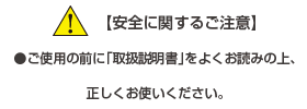 [安全に関するご注意] ご使用の前に「取扱説明書」をよくお読みの上、正しくお使いください。
