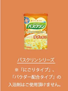 バスクリンシリーズ（透明タイプのみ）にごりタイプはご使用頂けません。