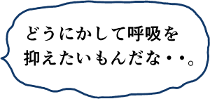 どうにかして呼吸をおさえたいもんだな・・。