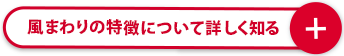 風まわりの特長について詳しく知る