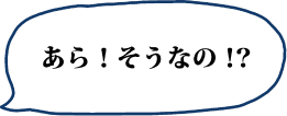 あら！そうなの！？